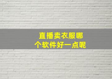 直播卖衣服哪个软件好一点呢