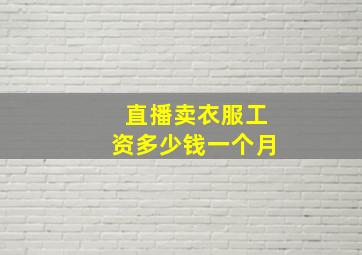 直播卖衣服工资多少钱一个月