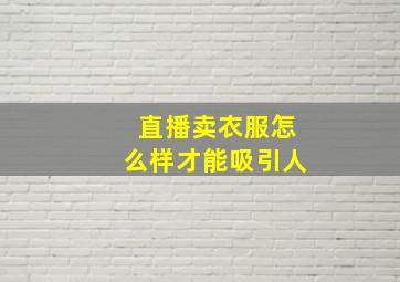 直播卖衣服怎么样才能吸引人