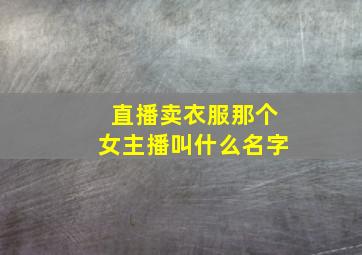 直播卖衣服那个女主播叫什么名字