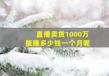 直播卖货1000万能赚多少钱一个月呢