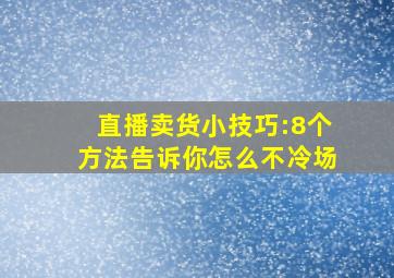 直播卖货小技巧:8个方法告诉你怎么不冷场