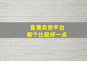 直播卖货平台哪个比较好一点