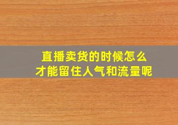 直播卖货的时候怎么才能留住人气和流量呢