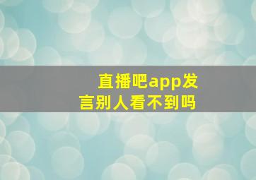 直播吧app发言别人看不到吗