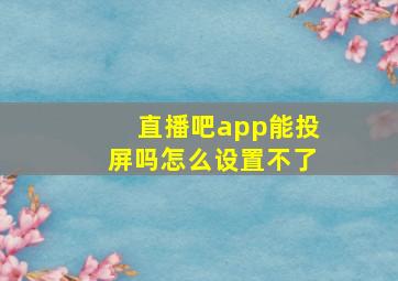 直播吧app能投屏吗怎么设置不了