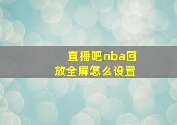 直播吧nba回放全屏怎么设置