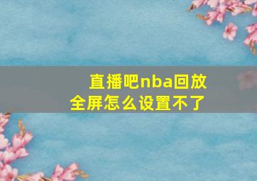 直播吧nba回放全屏怎么设置不了