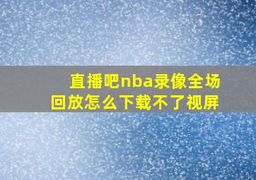 直播吧nba录像全场回放怎么下载不了视屏