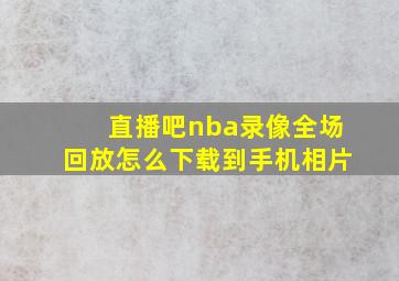 直播吧nba录像全场回放怎么下载到手机相片