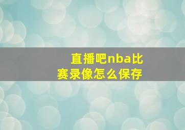 直播吧nba比赛录像怎么保存