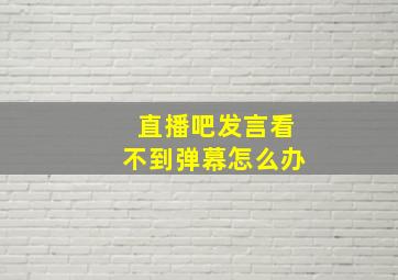 直播吧发言看不到弹幕怎么办