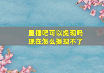 直播吧可以提现吗现在怎么提现不了