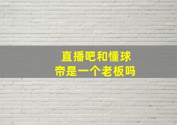 直播吧和懂球帝是一个老板吗