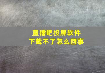 直播吧投屏软件下载不了怎么回事