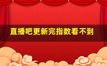 直播吧更新完指数看不到