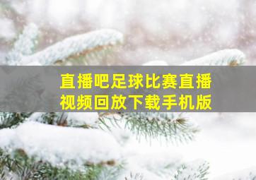 直播吧足球比赛直播视频回放下载手机版