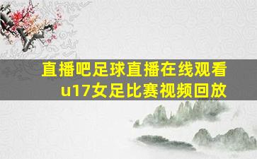 直播吧足球直播在线观看u17女足比赛视频回放