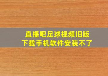 直播吧足球视频旧版下载手机软件安装不了