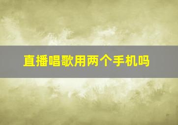 直播唱歌用两个手机吗