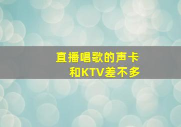 直播唱歌的声卡和KTV差不多