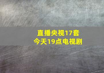 直播央视17套今天19点电视剧