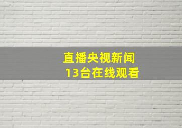 直播央视新闻13台在线观看