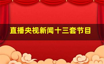 直播央视新闻十三套节目