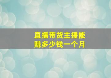 直播带货主播能赚多少钱一个月