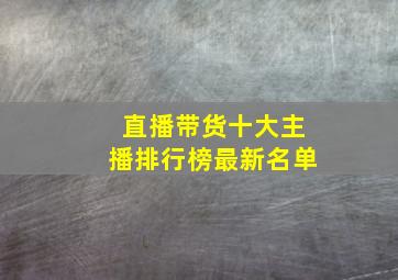 直播带货十大主播排行榜最新名单