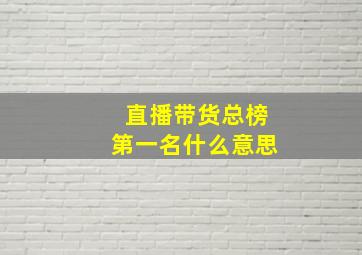 直播带货总榜第一名什么意思