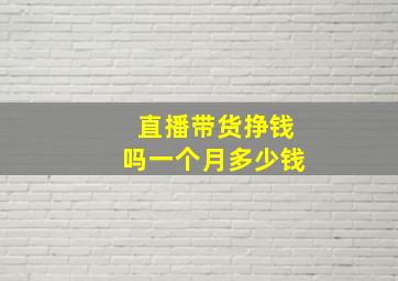 直播带货挣钱吗一个月多少钱