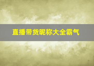 直播带货昵称大全霸气