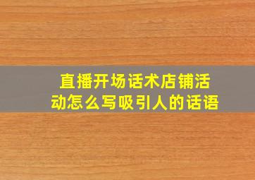 直播开场话术店铺活动怎么写吸引人的话语