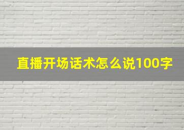 直播开场话术怎么说100字