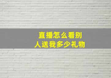 直播怎么看别人送我多少礼物