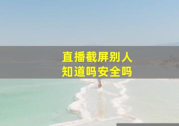 直播截屏别人知道吗安全吗