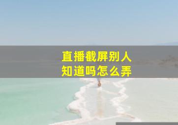 直播截屏别人知道吗怎么弄