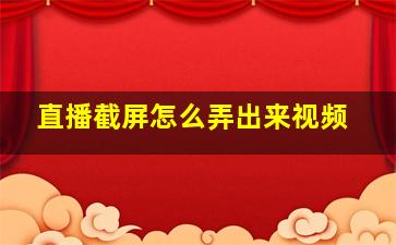 直播截屏怎么弄出来视频