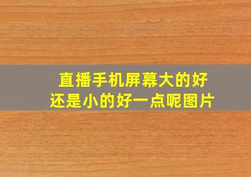 直播手机屏幕大的好还是小的好一点呢图片