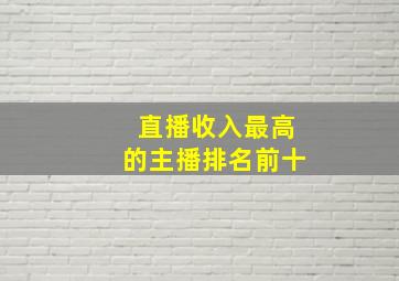 直播收入最高的主播排名前十