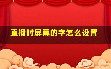 直播时屏幕的字怎么设置