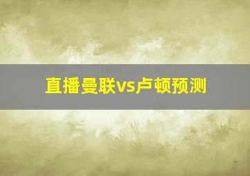 直播曼联vs卢顿预测