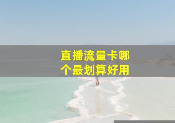 直播流量卡哪个最划算好用