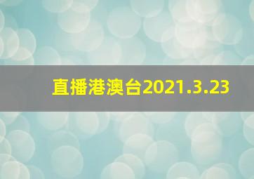 直播港澳台2021.3.23