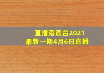 直播港澳台2021最新一期4月6日直播