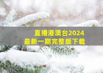 直播港澳台2024最新一期完整版下载