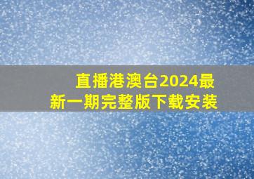 直播港澳台2024最新一期完整版下载安装