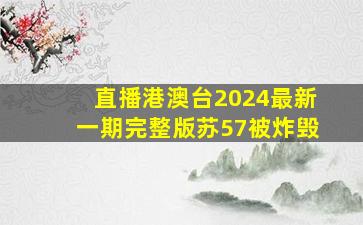 直播港澳台2024最新一期完整版苏57被炸毁