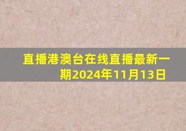 直播港澳台在线直播最新一期2024年11月13日